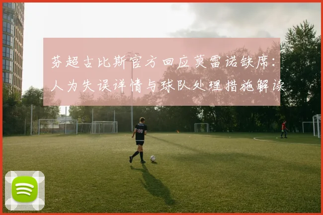 芬超古比斯官方回应莫雷诺缺席:人为失误详情与球队处理措施解读