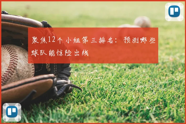 聚焦12个小组第三排名:预测哪些球队能惊险出线