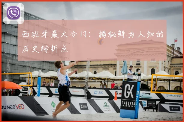 西班牙最大冷门:揭秘鲜为人知的历史转折点