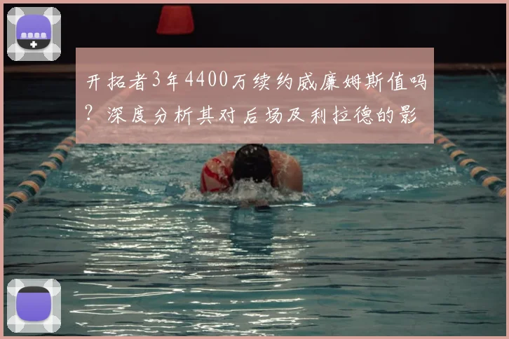 开拓者3年4400万续约威廉姆斯值吗?深度分析其对后场及利拉德的影响