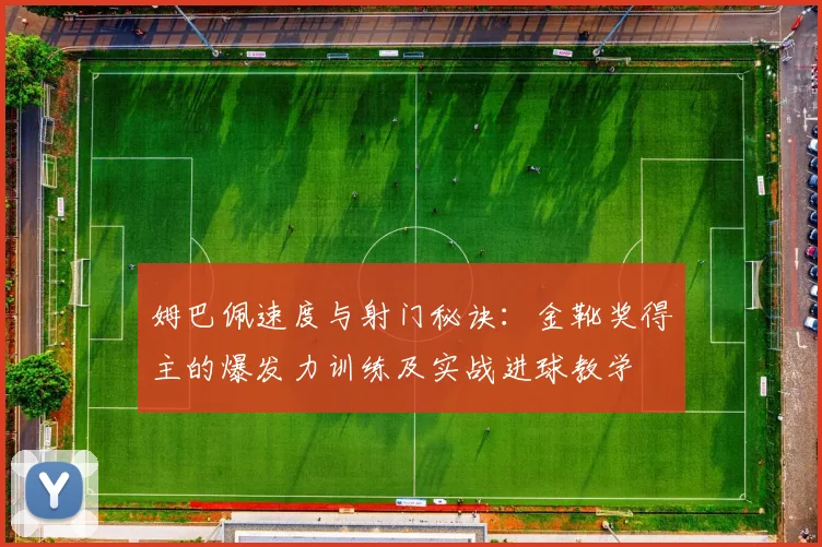 姆巴佩速度与射门秘诀:金靴奖得主的爆发力训练及实战进球教学