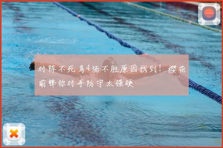 对阵不死鸟4场不胜原因找到!樱花前锋称对手防守太强硬