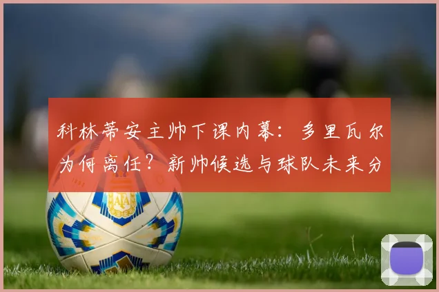科林蒂安主帅下课内幕:多里瓦尔为何离任?新帅候选与球队未来分析