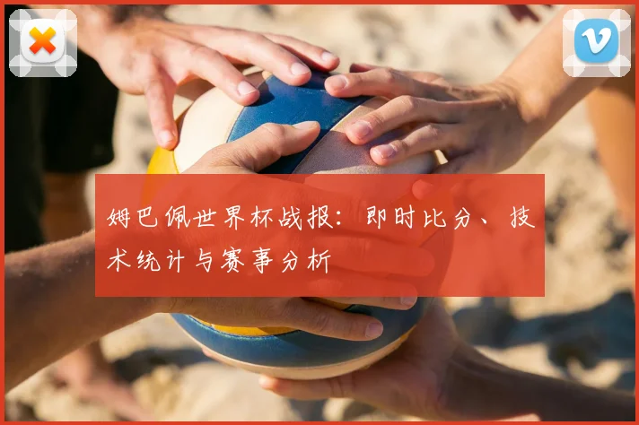 姆巴佩世界杯战报:即时比分、技术统计与赛事分析