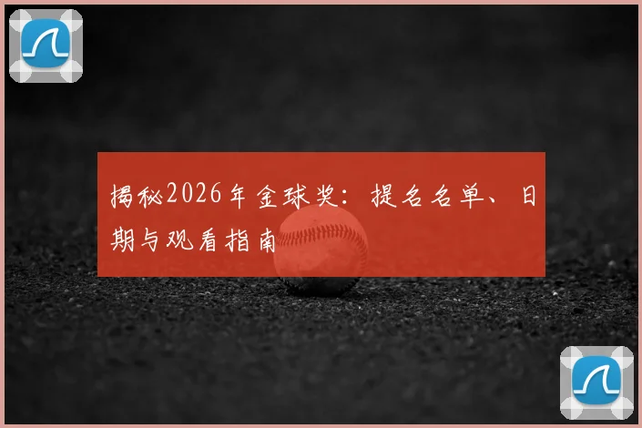 揭秘2026年金球奖:提名名单、日期与观看指南