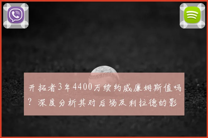 开拓者3年4400万续约威廉姆斯值吗?深度分析其对后场及利拉德的影响