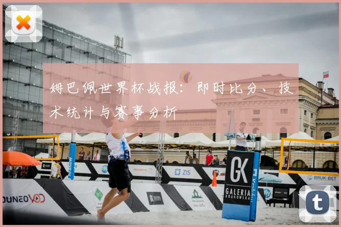 姆巴佩世界杯战报:即时比分、技术统计与赛事分析